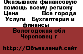 Оказываем финансовую помощь всему региону › Цена ­ 1 111 - Все города Услуги » Бухгалтерия и финансы   . Вологодская обл.,Череповец г.